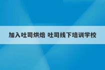 加入吐司烘焙 吐司线下培训学校