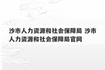 沙市人力资源和社会保障局 沙市人力资源和社会保障局官网