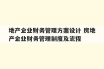 地产企业财务管理方案设计 房地产企业财务管理制度及流程