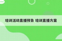 培训活动直播预告 培训直播方案