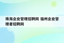 珠海企业管理招聘网 福州企业管理者招聘网