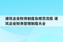 建筑企业财务制度及规范流程 建筑企业财务管理制度大全