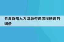 包含滁州人力资源咨询流程培训的词条