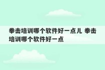 拳击培训哪个软件好一点儿 拳击培训哪个软件好一点