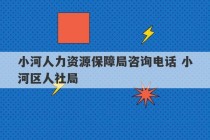 小河人力资源保障局咨询电话 小河区人社局