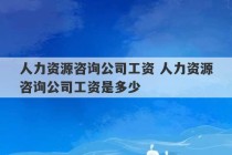 人力资源咨询公司工资 人力资源咨询公司工资是多少