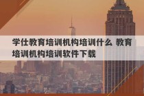 学仕教育培训机构培训什么 教育培训机构培训软件下载