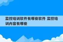 监控培训软件有哪些软件 监控培训内容有哪些