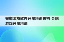 安徽游戏软件开发培训机构 合肥游戏开发培训