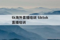 tk海外直播培训 tiktok直播培训