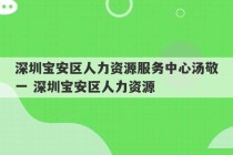 深圳宝安区人力资源服务中心汤敬一 深圳宝安区人力资源