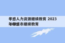 孝感人力资源继续教育 2023
 2023
年孝感市继续教育