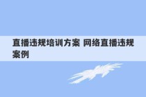 直播违规培训方案 网络直播违规案例