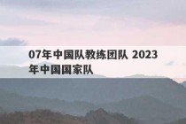 07年中国队教练团队 2023
年中国国家队