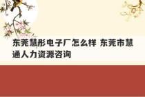 东莞慧彤电子厂怎么样 东莞市慧通人力资源咨询