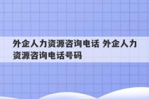 外企人力资源咨询电话 外企人力资源咨询电话号码