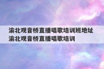 渝北观音桥直播唱歌培训班地址 渝北观音桥直播唱歌培训