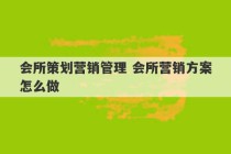 会所策划营销管理 会所营销方案怎么做