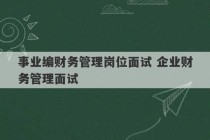 事业编财务管理岗位面试 企业财务管理面试