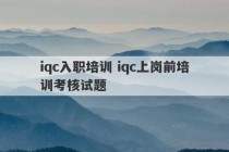 iqc入职培训 iqc上岗前培训考核试题