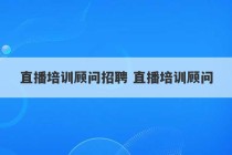 直播培训顾问招聘 直播培训顾问