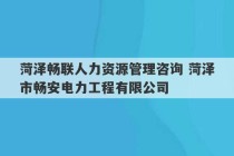 菏泽畅联人力资源管理咨询 菏泽市畅安电力工程有限公司