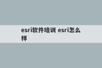 esri软件培训 esri怎么样