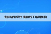 衡阳培训学校 衡阳线下培训机构