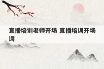 直播培训老师开场 直播培训开场词