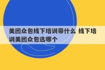 美团众包线下培训带什么 线下培训美团众包选哪个