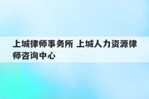 上城律师事务所 上城人力资源律师咨询中心