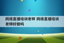 网络直播培训老师 网络直播培训老师好做吗