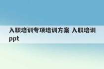 入职培训专项培训方案 入职培训ppt