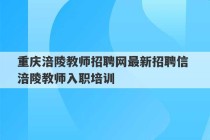 重庆涪陵教师招聘网最新招聘信 涪陵教师入职培训