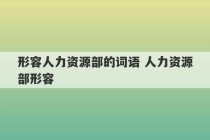 形容人力资源部的词语 人力资源部形容