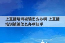 上直播培训被骗怎么办啊 上直播培训被骗怎么办啊知乎