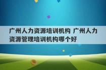 广州人力资源培训机构 广州人力资源管理培训机构哪个好