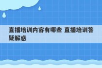 直播培训内容有哪些 直播培训答疑解惑