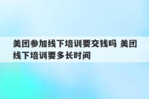 美团参加线下培训要交钱吗 美团线下培训要多长时间