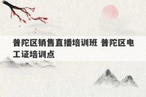 普陀区销售直播培训班 普陀区电工证培训点