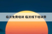 临沂免费培训 临沂线下培训费