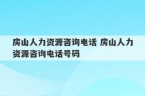 房山人力资源咨询电话 房山人力资源咨询电话号码