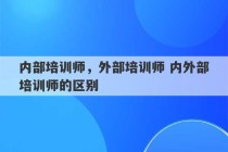 内部培训师，外部培训师 内外部培训师的区别