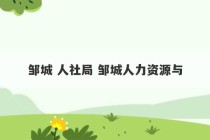 邹城 人社局 邹城人力资源与