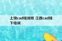 上饶cad培训班 江西cad线下培训