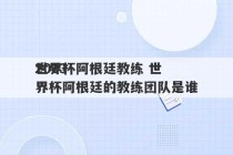 2023
世界杯阿根廷教练 世界杯阿根廷的教练团队是谁