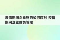 疫情期间企业财务如何应对 疫情期间企业财务管理