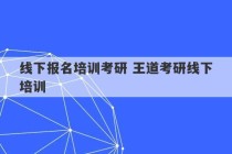 线下报名培训考研 王道考研线下培训