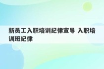 新员工入职培训纪律宣导 入职培训班纪律