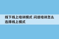 线下线上培训模式 闪送培训怎么选择线上模式